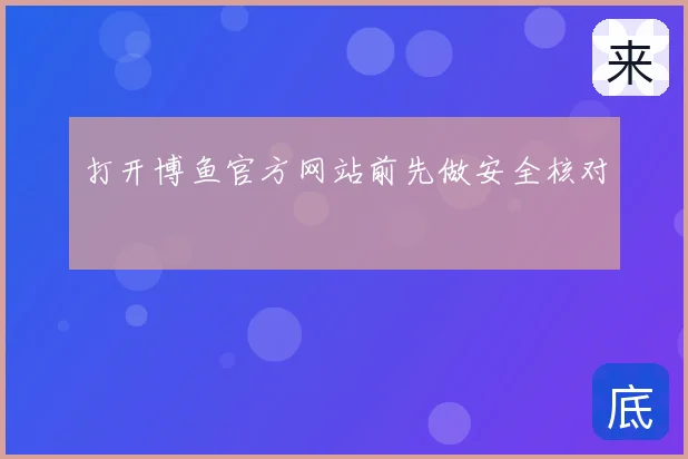 打开博鱼官方网站前先做安全核对