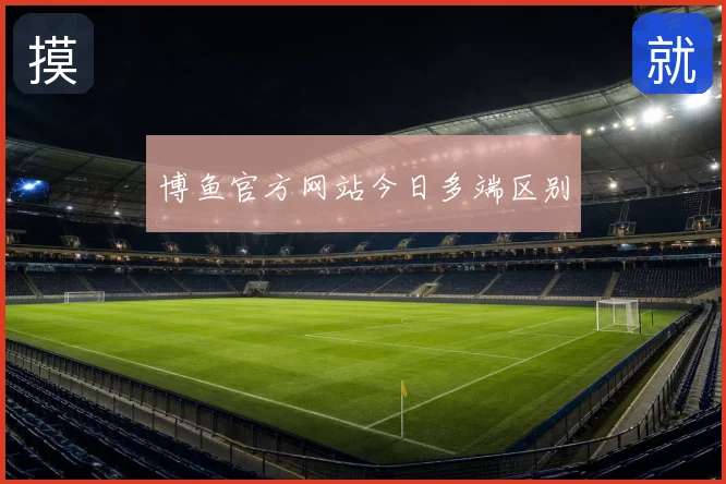 博鱼官方网站今日多端区别