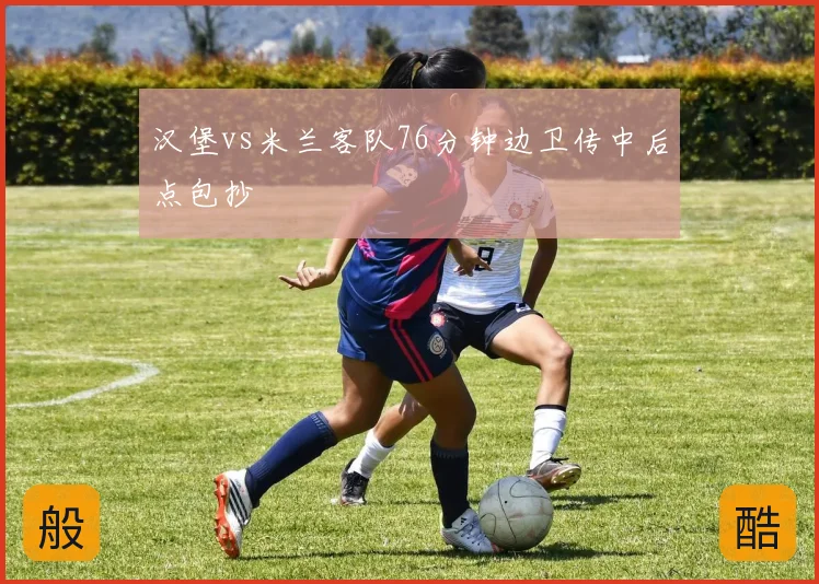 汉堡vs米兰客队76分钟边卫传中后点包抄
