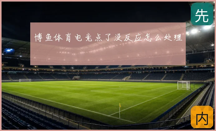 博鱼体育电竞点了没反应怎么处理