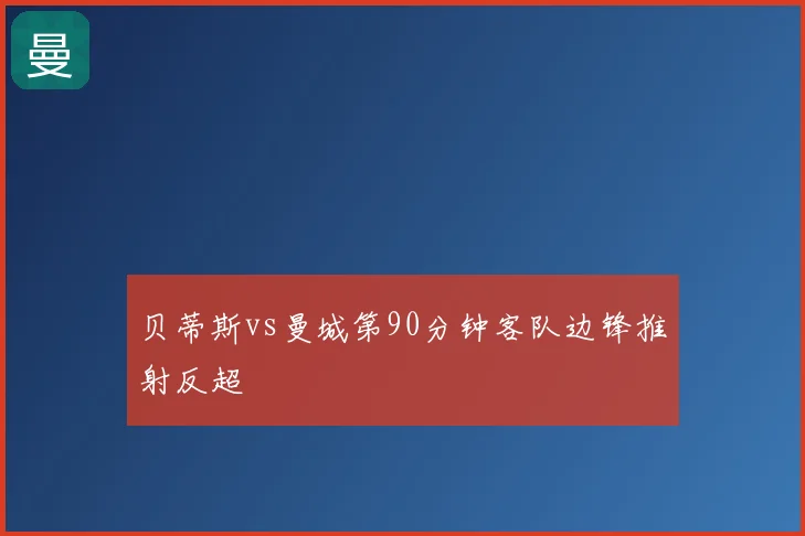 贝蒂斯vs曼城第90分钟客队边锋推射反超