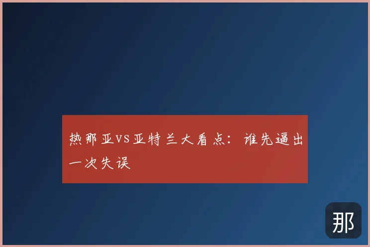 热那亚vs亚特兰大看点:谁先逼出一次失误