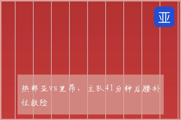 热那亚vs里昂,主队41分钟后腰补位救险