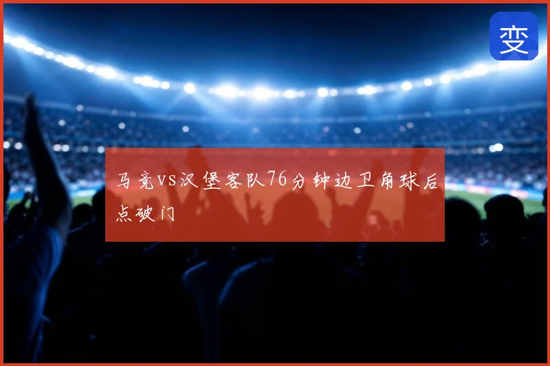 马竞vs汉堡客队76分钟边卫角球后点破门