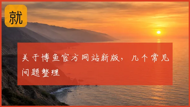关于博鱼官方网站新版，几个常见问题整理